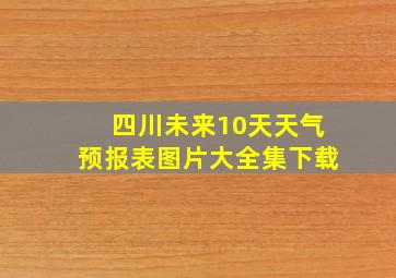 四川未来10天天气预报表图片大全集下载