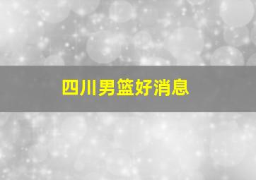 四川男篮好消息