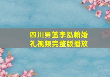 四川男篮李泓翰婚礼视频完整版播放