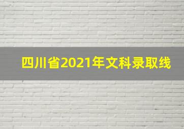 四川省2021年文科录取线