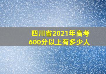 四川省2021年高考600分以上有多少人