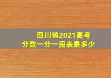 四川省2021高考分数一分一段表是多少