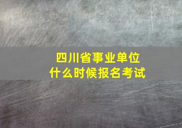 四川省事业单位什么时候报名考试