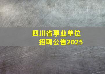 四川省事业单位招聘公告2025