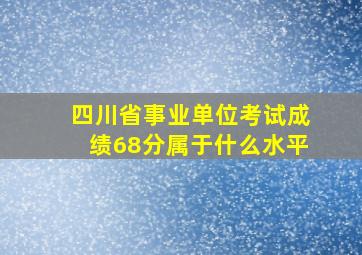 四川省事业单位考试成绩68分属于什么水平