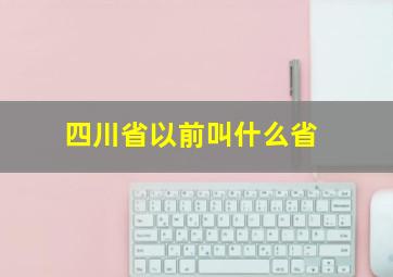 四川省以前叫什么省