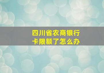 四川省农商银行卡限额了怎么办