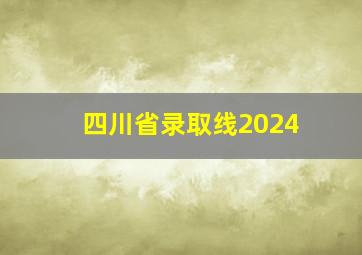 四川省录取线2024