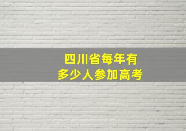 四川省每年有多少人参加高考