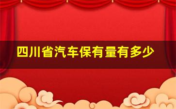 四川省汽车保有量有多少