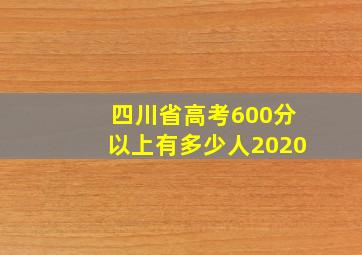 四川省高考600分以上有多少人2020