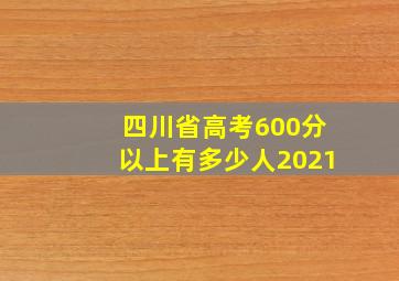 四川省高考600分以上有多少人2021