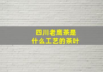 四川老鹰茶是什么工艺的茶叶