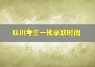 四川考生一批录取时间