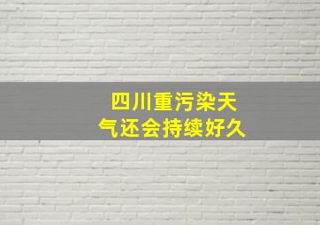 四川重污染天气还会持续好久