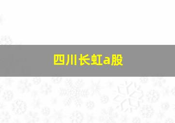 四川长虹a股