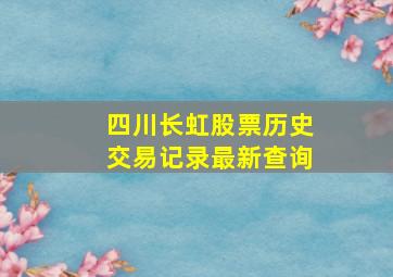 四川长虹股票历史交易记录最新查询