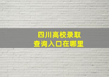 四川高校录取查询入口在哪里