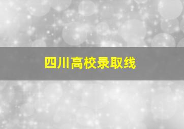 四川高校录取线