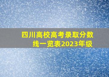 四川高校高考录取分数线一览表2023年级