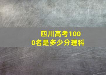 四川高考1000名是多少分理科