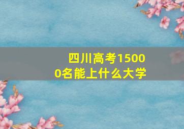 四川高考15000名能上什么大学