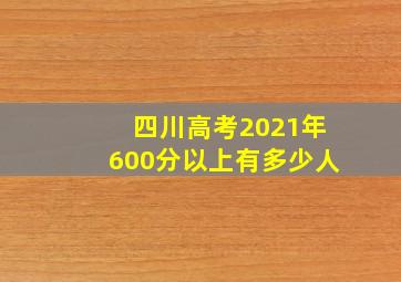 四川高考2021年600分以上有多少人