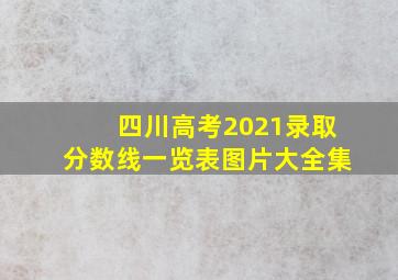 四川高考2021录取分数线一览表图片大全集