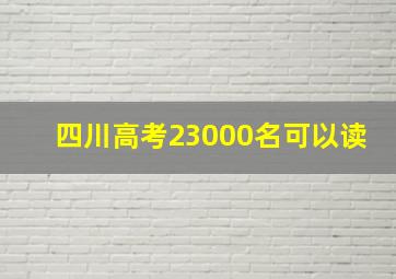 四川高考23000名可以读