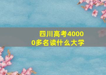 四川高考40000多名读什么大学