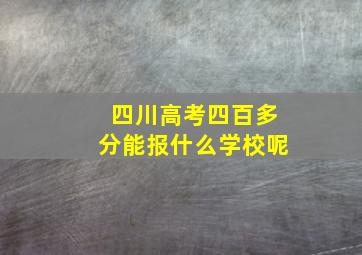 四川高考四百多分能报什么学校呢