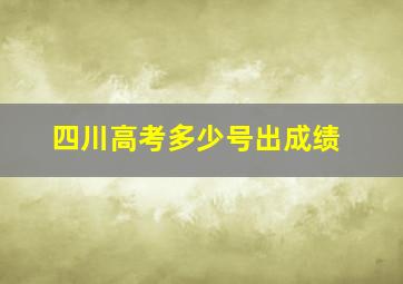 四川高考多少号出成绩