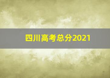 四川高考总分2021