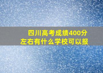 四川高考成绩400分左右有什么学校可以报