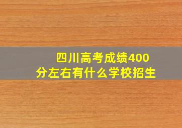 四川高考成绩400分左右有什么学校招生