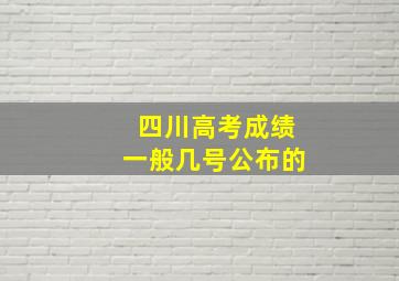 四川高考成绩一般几号公布的