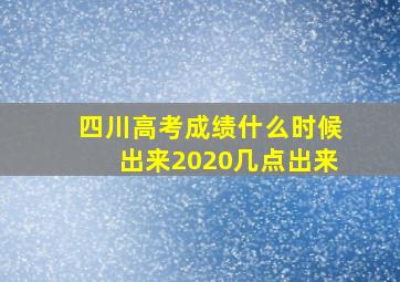 四川高考成绩什么时候出来2020几点出来