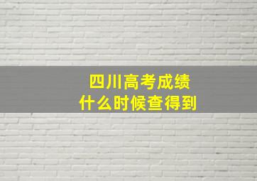 四川高考成绩什么时候查得到