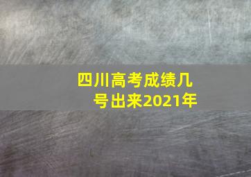 四川高考成绩几号出来2021年