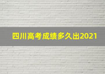 四川高考成绩多久出2021