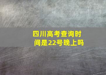 四川高考查询时间是22号晚上吗