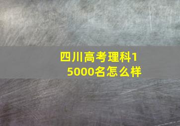 四川高考理科15000名怎么样