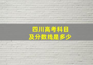 四川高考科目及分数线是多少