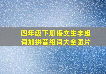 四年级下册语文生字组词加拼音组词大全图片