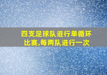 四支足球队进行单循环比赛,每两队进行一次