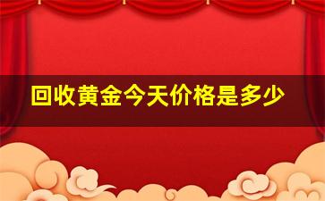 回收黄金今天价格是多少