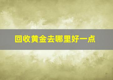 回收黄金去哪里好一点