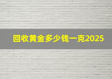 回收黄金多少钱一克2025