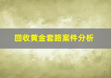 回收黄金套路案件分析