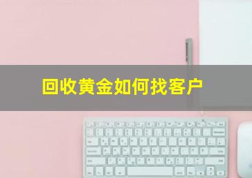 回收黄金如何找客户